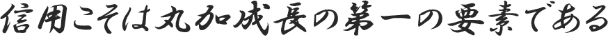 信用こそは丸加成長の第一の要素である 